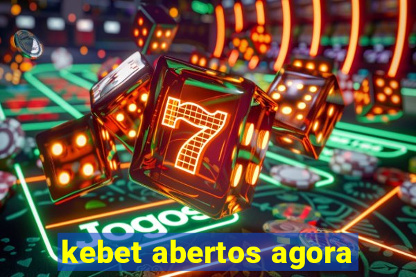 kebet abertos agora